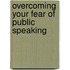 Overcoming Your Fear Of Public Speaking