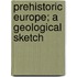 Prehistoric Europe; A Geological Sketch