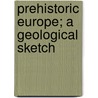 Prehistoric Europe; A Geological Sketch door James Geikie