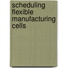 Scheduling Flexible Manufacturing Cells by Jr. Pitts