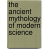 The Ancient Mythology of Modern Science door Gregory Schrempp