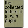 The Collected Letters of A. W. N. Pugin by Augustus Welby Northmore Pugin