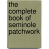 The Complete Book Of Seminole Patchwork by Lassie Wittman