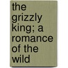 The Grizzly King; A Romance of the Wild door James Oliver Curwood