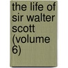 The Life Of Sir Walter Scott (Volume 6) door John Gibson Lockhart