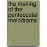 The Making Of The Pentecostal Melodrama by Katrien Pype