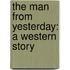 The Man From Yesterday: A Western Story