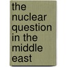 The Nuclear Question in the Middle East door Mehran Kamrava