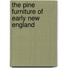 The Pine Furniture Of Early New England by Russell H. Kettell