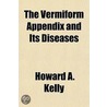 The Vermiform Appendix and Its Diseases door Howard A. Kelly