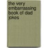 The Very Embarrassing Book of Dad Jokes
