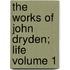 The Works of John Dryden; Life Volume 1