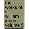 The Works of Sir William Jones Volume 5 door William Jones