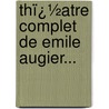 Thï¿½Atre Complet De Emile Augier... door Emile Augier