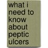 What I Need to Know about Peptic Ulcers