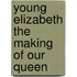 Young Elizabeth the Making of Our Queen