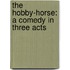 the Hobby-Horse: a Comedy in Three Acts