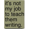 It's not my job to teach them writing. door Ashley Ater Kranov