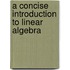 A Concise Introduction to Linear Algebra