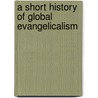 A Short History of Global Evangelicalism door Mark Hutchinson