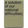 A Solution of Our National Difficulties; by Marvin Warren