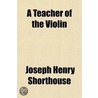 A Teacher Of The Violin; And Other Tales by Joseph Henry Shorthouse