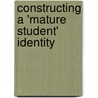 Constructing a 'Mature Student' Identity door Lisa M. Given