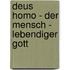 Deus Homo - Der Mensch - Lebendiger Gott