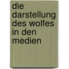 Die Darstellung des Wolfes in den Medien by Angelika Zahn