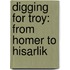 Digging for Troy: From Homer to Hisarlik