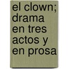 El Clown; Drama En Tres Actos y En Prosa by Fola Igurbide Jose