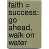Faith = Success: Go Ahead, Walk On Water door Earnest Claiborn