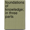 Foundations Of Knowledge; In Three Parts by Alexander Thomas Ormond