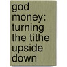 God Money: Turning The Tithe Upside Down door Donald F. Andrews