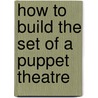 How To Build The Set Of A Puppet Theatre door Francis E. Saunders