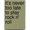 It's Never Too Late To Play Rock N' Roll door Pam Wedgwood