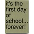 It's the First Day of School... Forever!