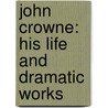 John Crowne: His Life and Dramatic Works door Arthur Franklin White