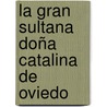 La gran sultana doña Catalina de Oviedo by Miguel de Cervantes Saavedra