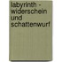 Labyrinth - Widerschein und Schattenwurf