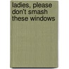 Ladies, Please Don't Smash These Windows door Maroula Joannou