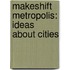 Makeshift Metropolis: Ideas About Cities