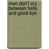 Men Don't Cry Between Hello and Good-Bye