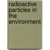 Radioactive Particles in the Environment by Deborah H. Oughton