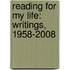 Reading For My Life: Writings, 1958-2008