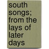 South Songs; From the Lays of Later Days door Thomas Cooper De Leon