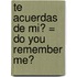 Te Acuerdas de Mi? = Do You Remember Me?