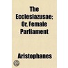 The Ecclesiazusae; Or, Female Parliament door Aristophanes Aristophanes