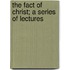 The Fact Of Christ; A Series Of Lectures