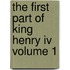 The First Part Of King Henry Iv Volume 1